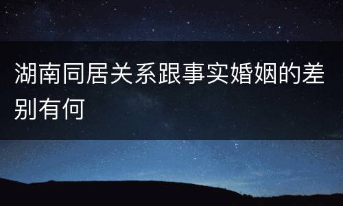 湖南同居关系跟事实婚姻的差别有何