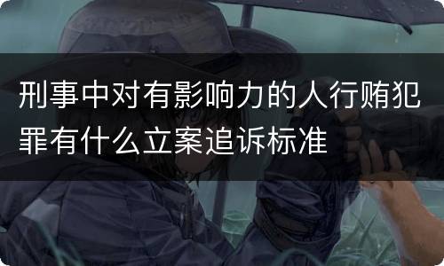 刑事中对有影响力的人行贿犯罪有什么立案追诉标准
