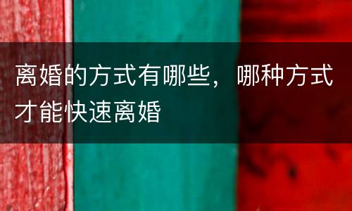 离婚的方式有哪些，哪种方式才能快速离婚