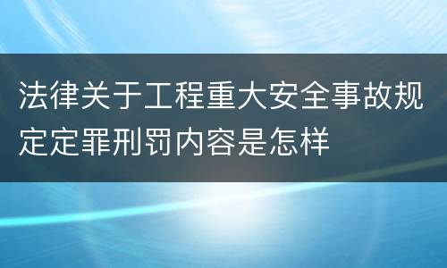 法律关于工程重大安全事故规定定罪刑罚内容是怎样