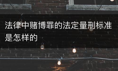 法律中赌博罪的法定量刑标准是怎样的
