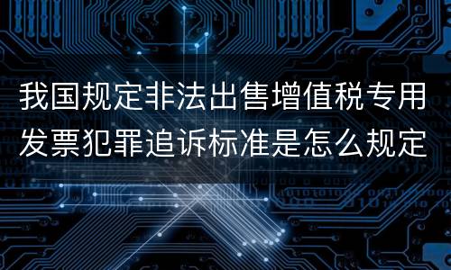 我国规定非法出售增值税专用发票犯罪追诉标准是怎么规定