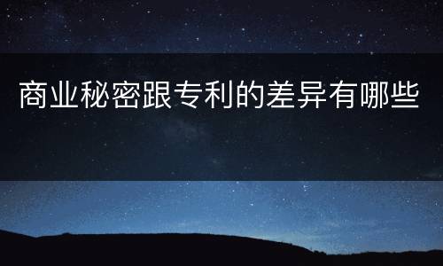 商业秘密跟专利的差异有哪些