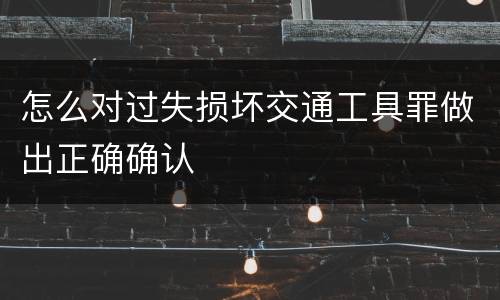 怎么对过失损坏交通工具罪做出正确确认