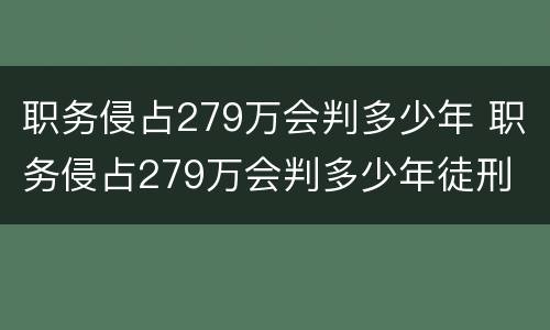 职务侵占279万会判多少年 职务侵占279万会判多少年徒刑