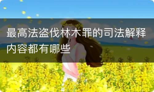 最高法盗伐林木罪的司法解释内容都有哪些