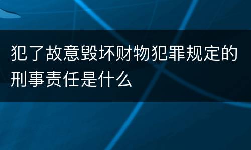 犯了故意毁坏财物犯罪规定的刑事责任是什么