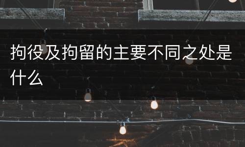 拘役及拘留的主要不同之处是什么