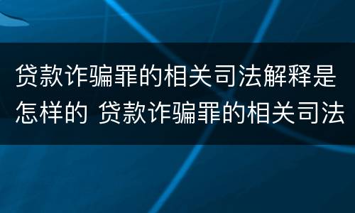 贷款诈骗罪的相关司法解释是怎样的 贷款诈骗罪的相关司法解释是怎样的案例