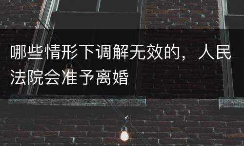 哪些情形下调解无效的，人民法院会准予离婚