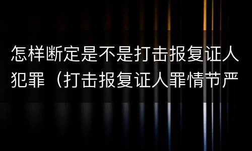 怎样断定是不是打击报复证人犯罪（打击报复证人罪情节严重）
