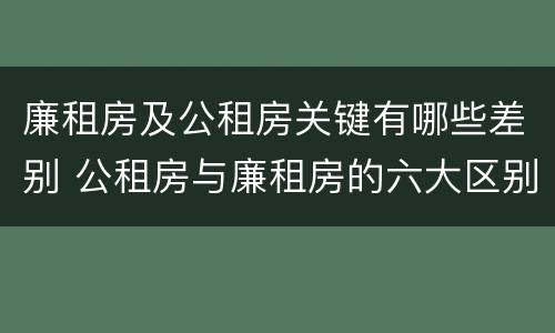廉租房及公租房关键有哪些差别 公租房与廉租房的六大区别