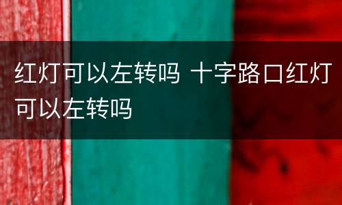 红灯可以左转吗 十字路口红灯可以左转吗