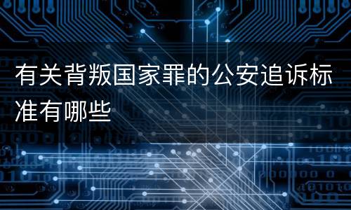 有关背叛国家罪的公安追诉标准有哪些