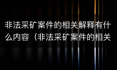非法采矿案件的相关解释有什么内容（非法采矿案件的相关解释有什么内容和要求）