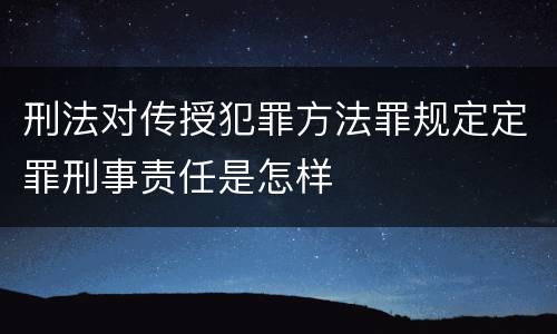 刑法对传授犯罪方法罪规定定罪刑事责任是怎样