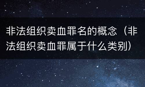 非法组织卖血罪名的概念（非法组织卖血罪属于什么类别）
