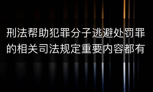 刑法帮助犯罪分子逃避处罚罪的相关司法规定重要内容都有哪些