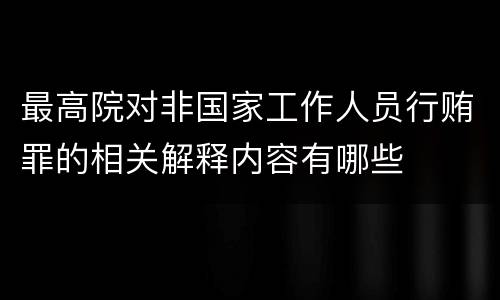 最高院对非国家工作人员行贿罪的相关解释内容有哪些