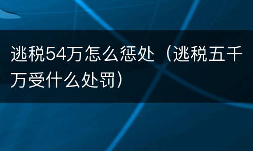 逃税54万怎么惩处（逃税五千万受什么处罚）