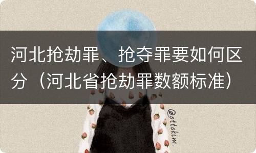 河北抢劫罪、抢夺罪要如何区分（河北省抢劫罪数额标准）
