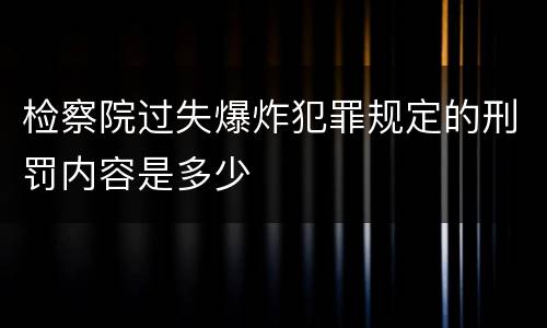 检察院过失爆炸犯罪规定的刑罚内容是多少
