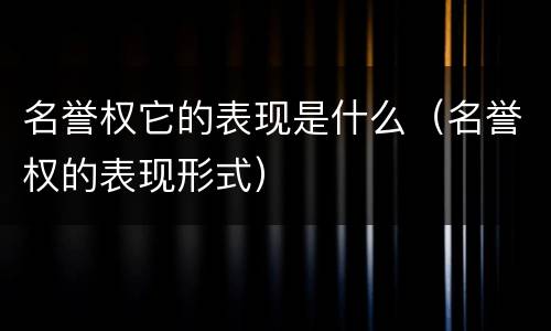 名誉权它的表现是什么（名誉权的表现形式）