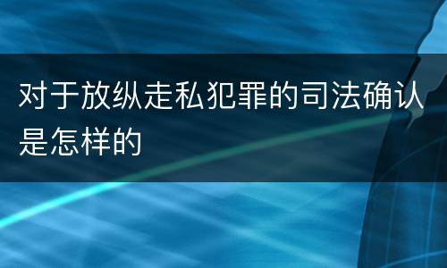 对于放纵走私犯罪的司法确认是怎样的