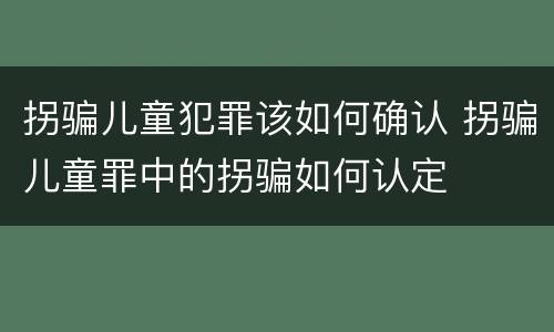 拐骗儿童犯罪该如何确认 拐骗儿童罪中的拐骗如何认定