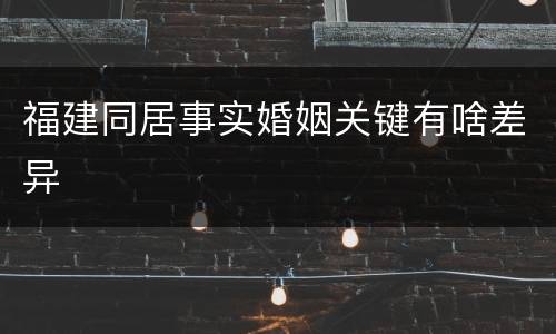 福建同居事实婚姻关键有啥差异