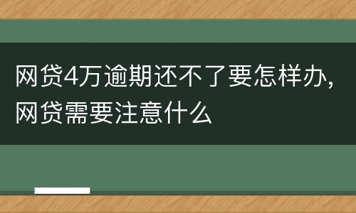 网贷4万逾期还不了要怎样办,网贷需要注意什么