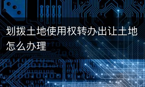 划拨土地使用权转办出让土地怎么办理