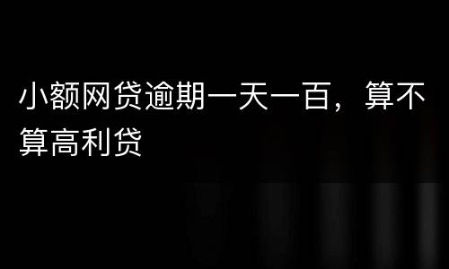 小额网贷逾期一天一百，算不算高利贷