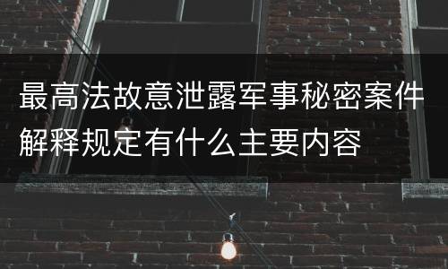 最高法故意泄露军事秘密案件解释规定有什么主要内容