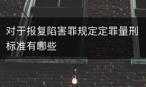对于报复陷害罪规定定罪量刑标准有哪些