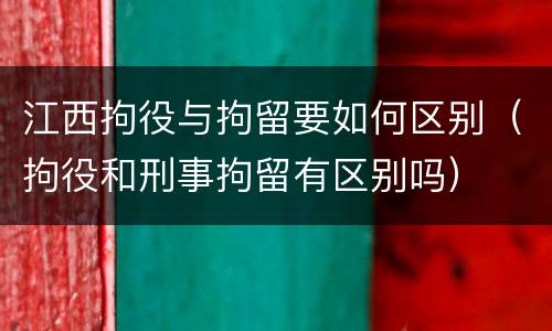 江西拘役与拘留要如何区别（拘役和刑事拘留有区别吗）