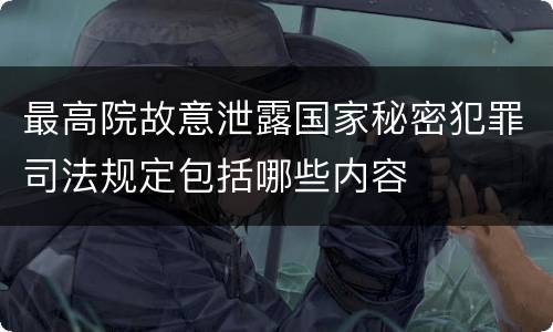 最高院故意泄露国家秘密犯罪司法规定包括哪些内容