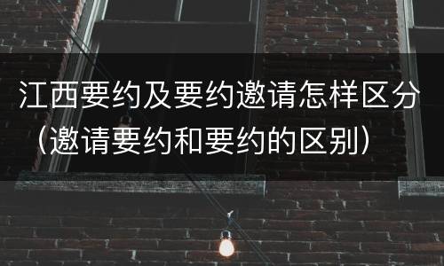 江西要约及要约邀请怎样区分（邀请要约和要约的区别）