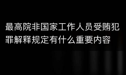 最高院非国家工作人员受贿犯罪解释规定有什么重要内容