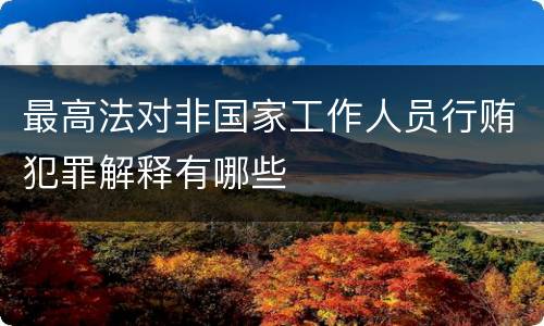 最高法对非国家工作人员行贿犯罪解释有哪些