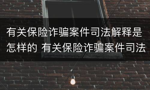 有关保险诈骗案件司法解释是怎样的 有关保险诈骗案件司法解释是怎样的规定