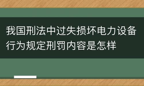 我国刑法中过失损坏电力设备行为规定刑罚内容是怎样