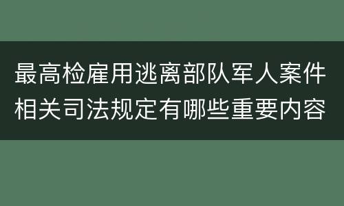 最高检雇用逃离部队军人案件相关司法规定有哪些重要内容