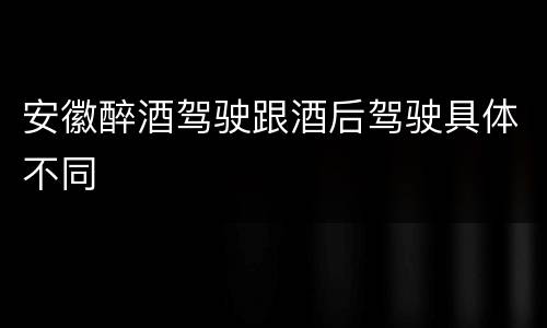 安徽醉酒驾驶跟酒后驾驶具体不同