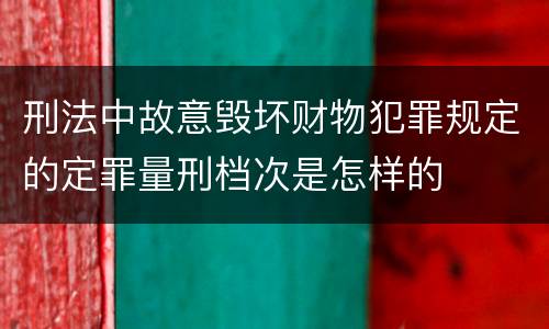 刑法中故意毁坏财物犯罪规定的定罪量刑档次是怎样的