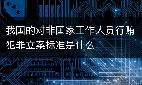 我国的对非国家工作人员行贿犯罪立案标准是什么