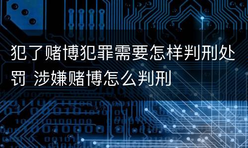 犯了赌博犯罪需要怎样判刑处罚 涉嫌赌博怎么判刑
