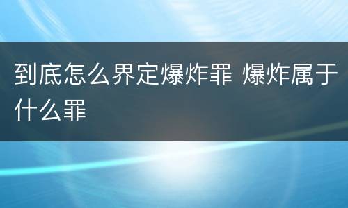 到底怎么界定爆炸罪 爆炸属于什么罪
