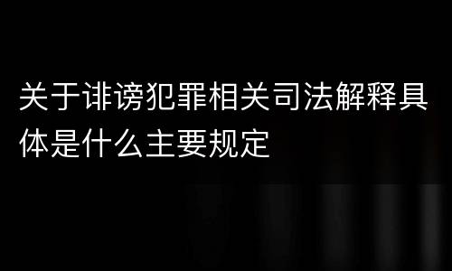关于诽谤犯罪相关司法解释具体是什么主要规定