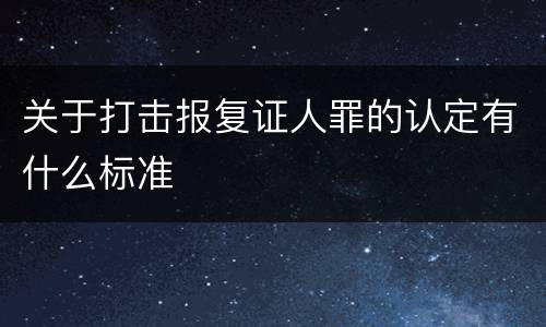 关于打击报复证人罪的认定有什么标准
